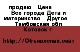 продаю › Цена ­ 250 - Все города Дети и материнство » Другое   . Тамбовская обл.,Котовск г.